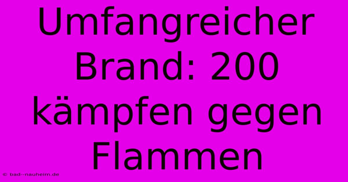 Umfangreicher Brand: 200 Kämpfen Gegen Flammen