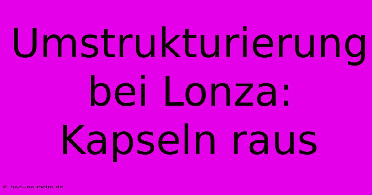 Umstrukturierung Bei Lonza: Kapseln Raus