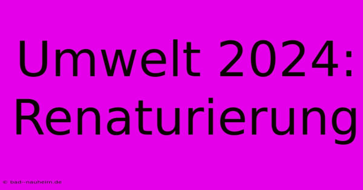 Umwelt 2024: Renaturierung