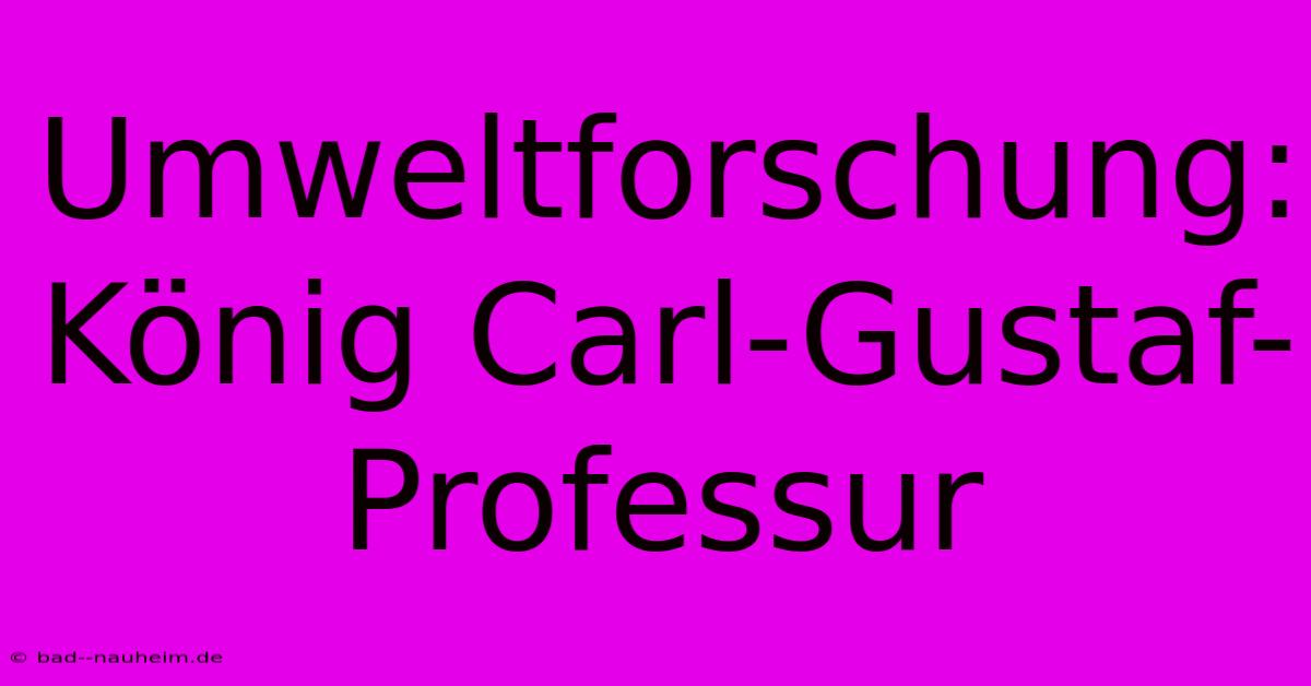 Umweltforschung: König Carl-Gustaf-Professur