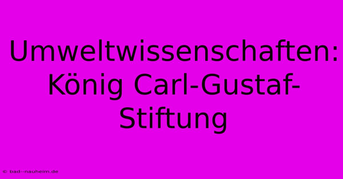 Umweltwissenschaften: König Carl-Gustaf-Stiftung