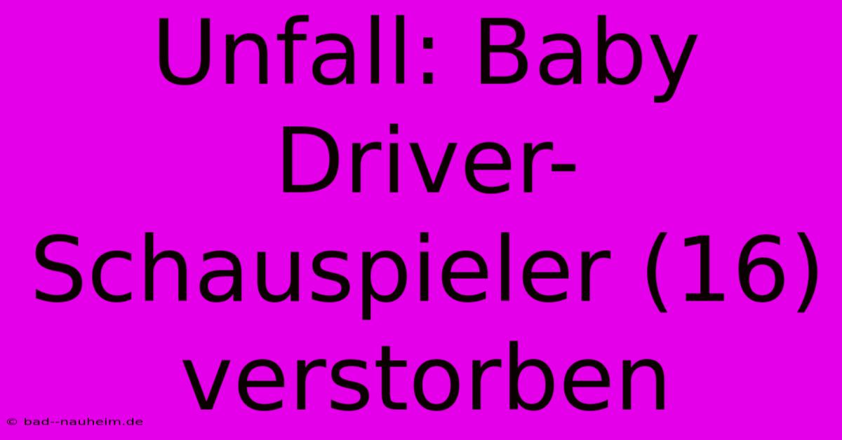 Unfall: Baby Driver-Schauspieler (16) Verstorben