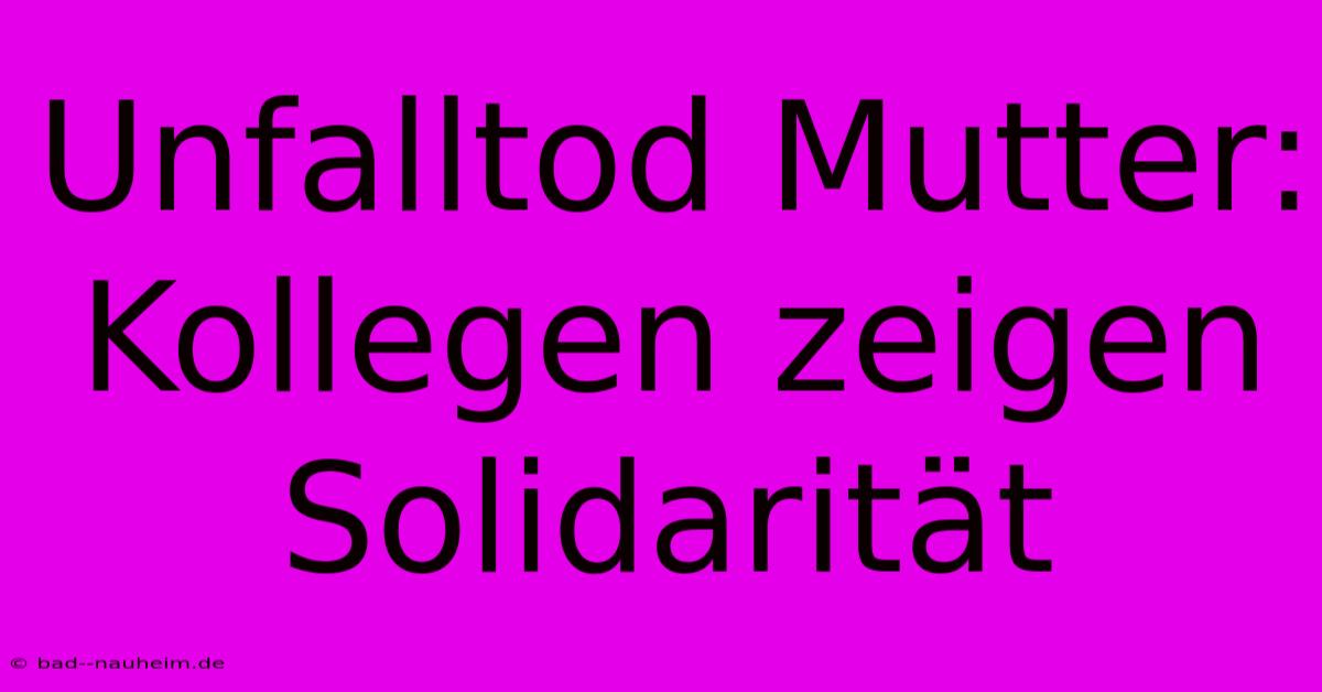 Unfalltod Mutter: Kollegen Zeigen Solidarität