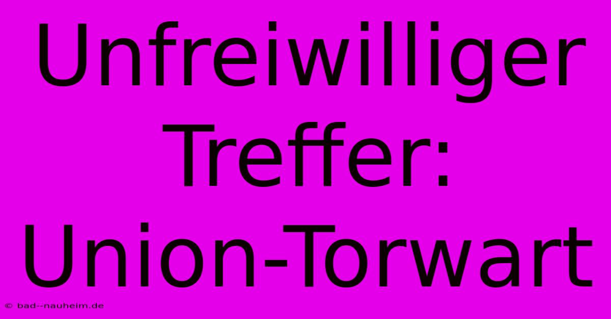 Unfreiwilliger Treffer: Union-Torwart