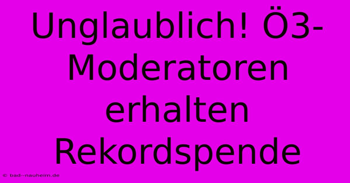 Unglaublich! Ö3-Moderatoren Erhalten Rekordspende