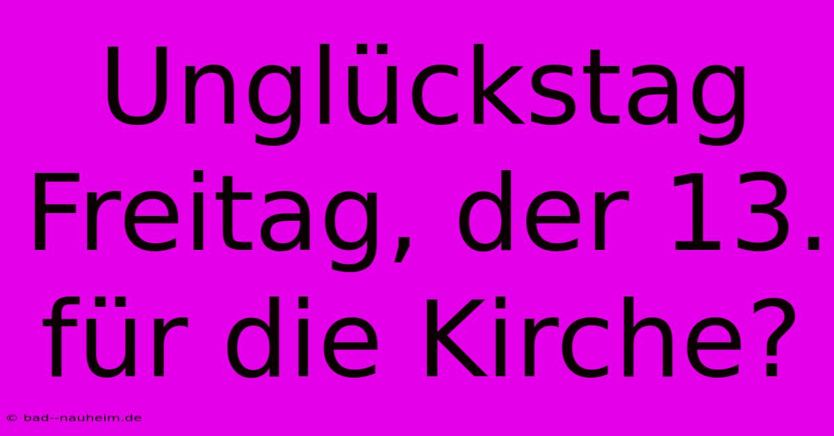 Unglückstag Freitag, Der 13. Für Die Kirche?