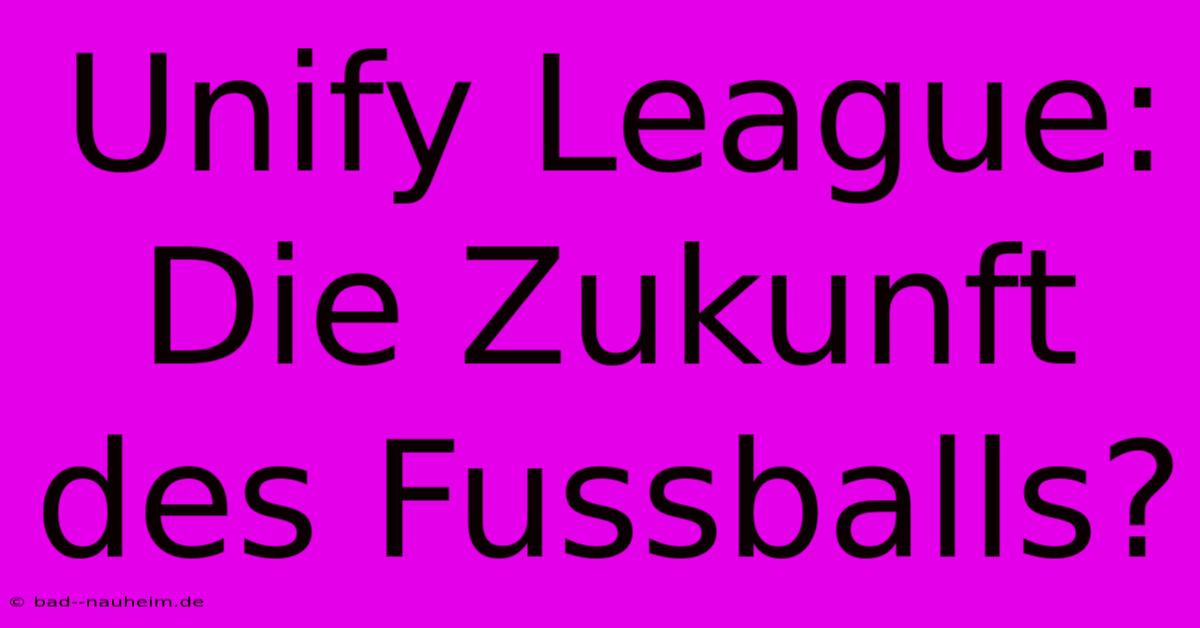 Unify League:  Die Zukunft Des Fussballs?