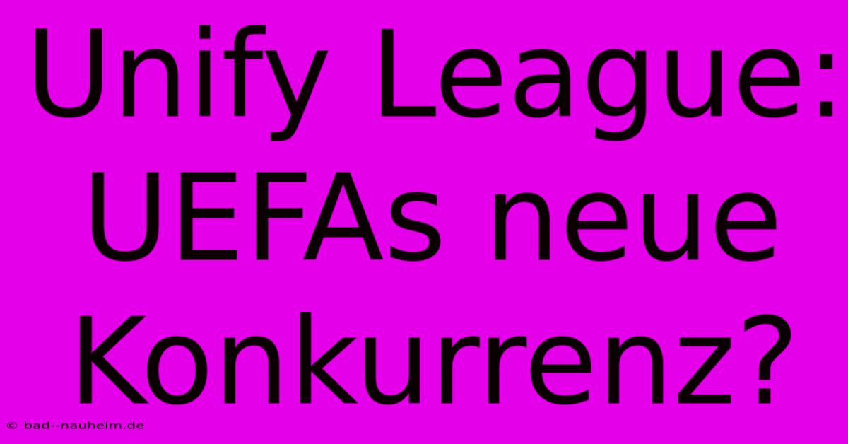 Unify League: UEFAs Neue Konkurrenz?