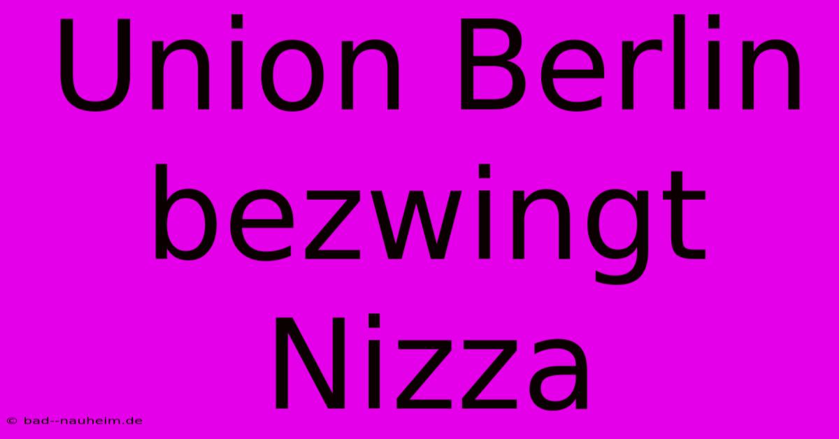 Union Berlin Bezwingt Nizza