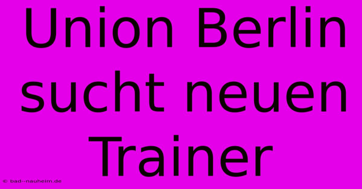 Union Berlin Sucht Neuen Trainer