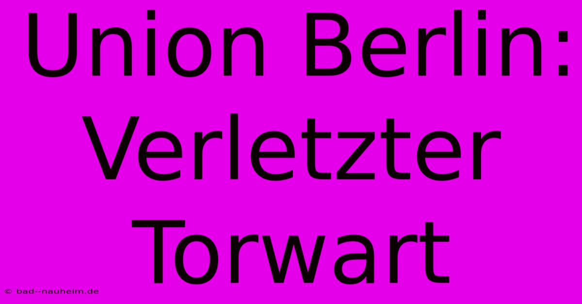 Union Berlin: Verletzter Torwart