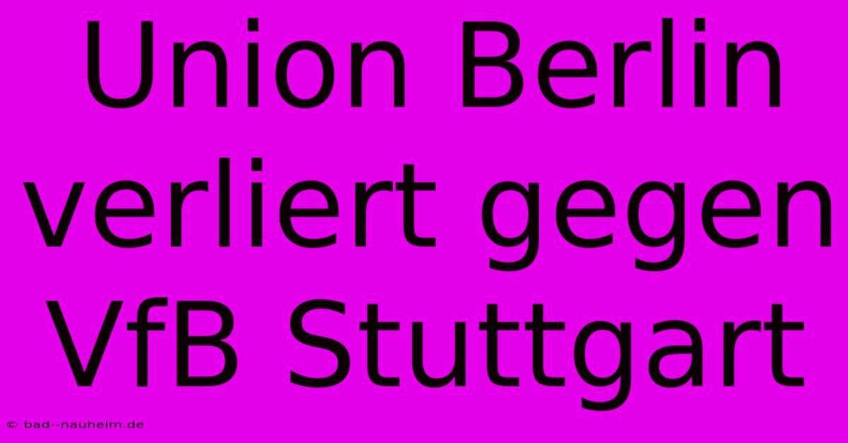 Union Berlin Verliert Gegen VfB Stuttgart