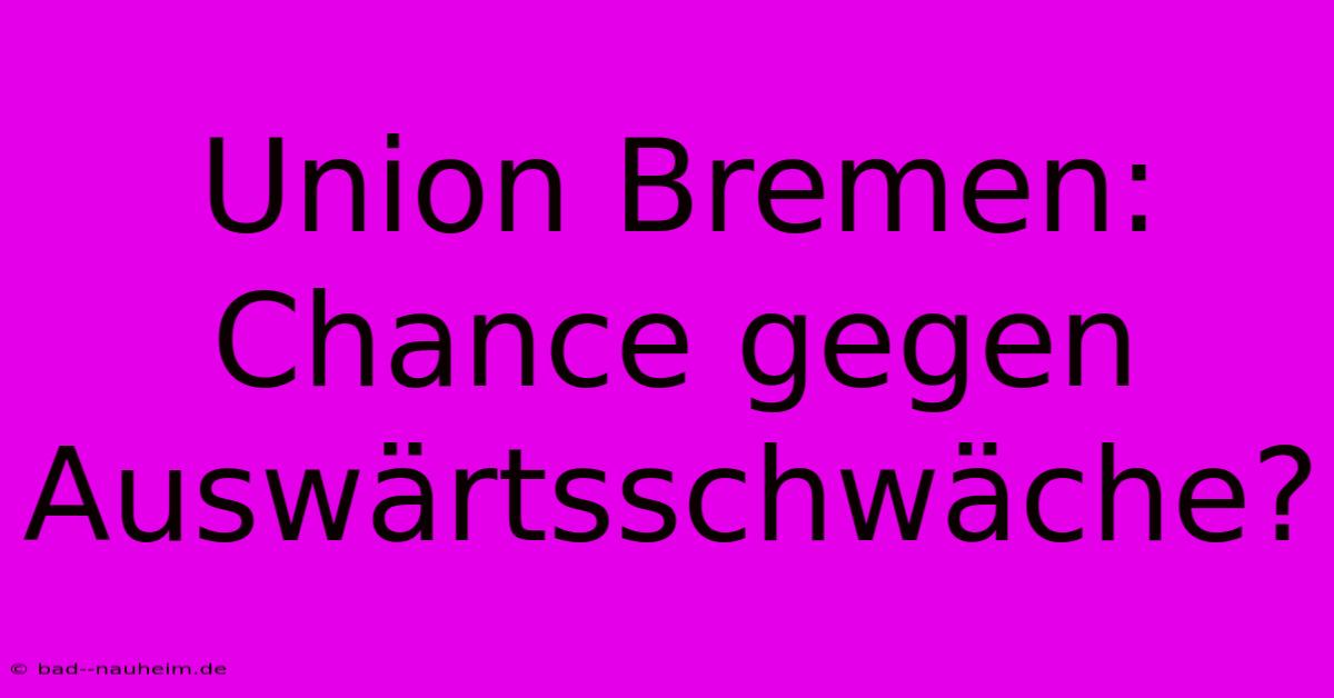 Union Bremen: Chance Gegen Auswärtsschwäche?