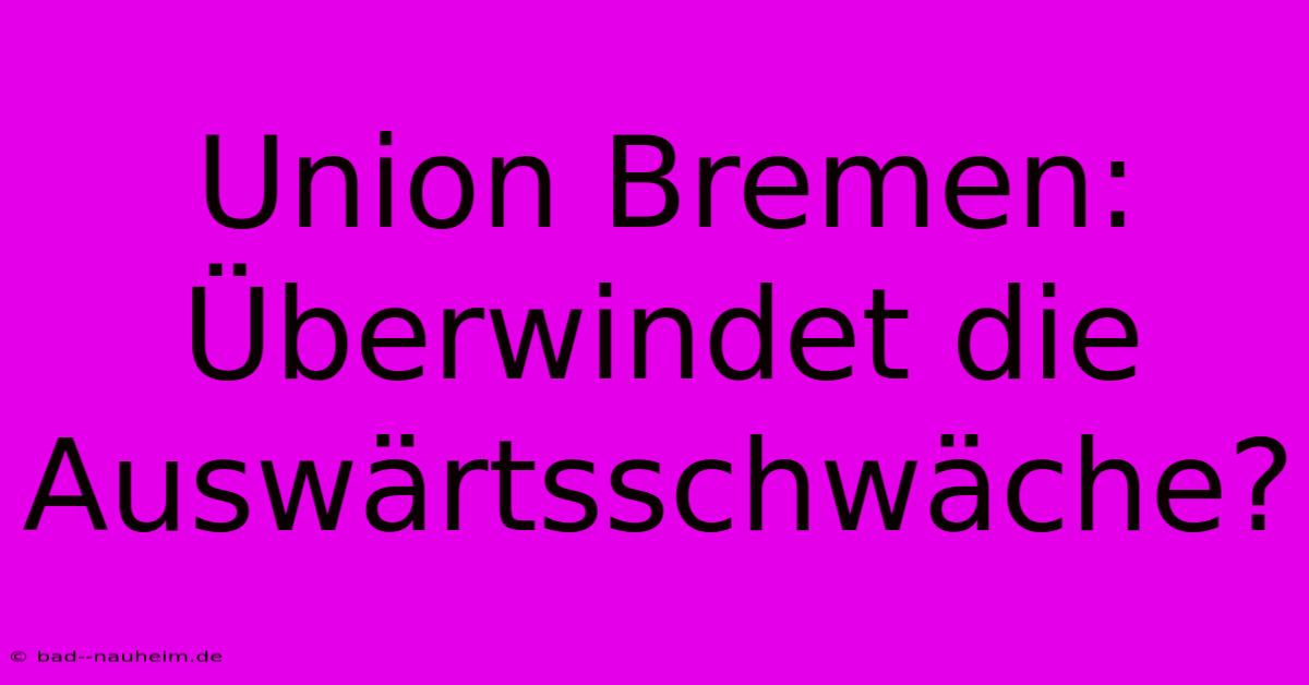 Union Bremen: Überwindet Die Auswärtsschwäche?