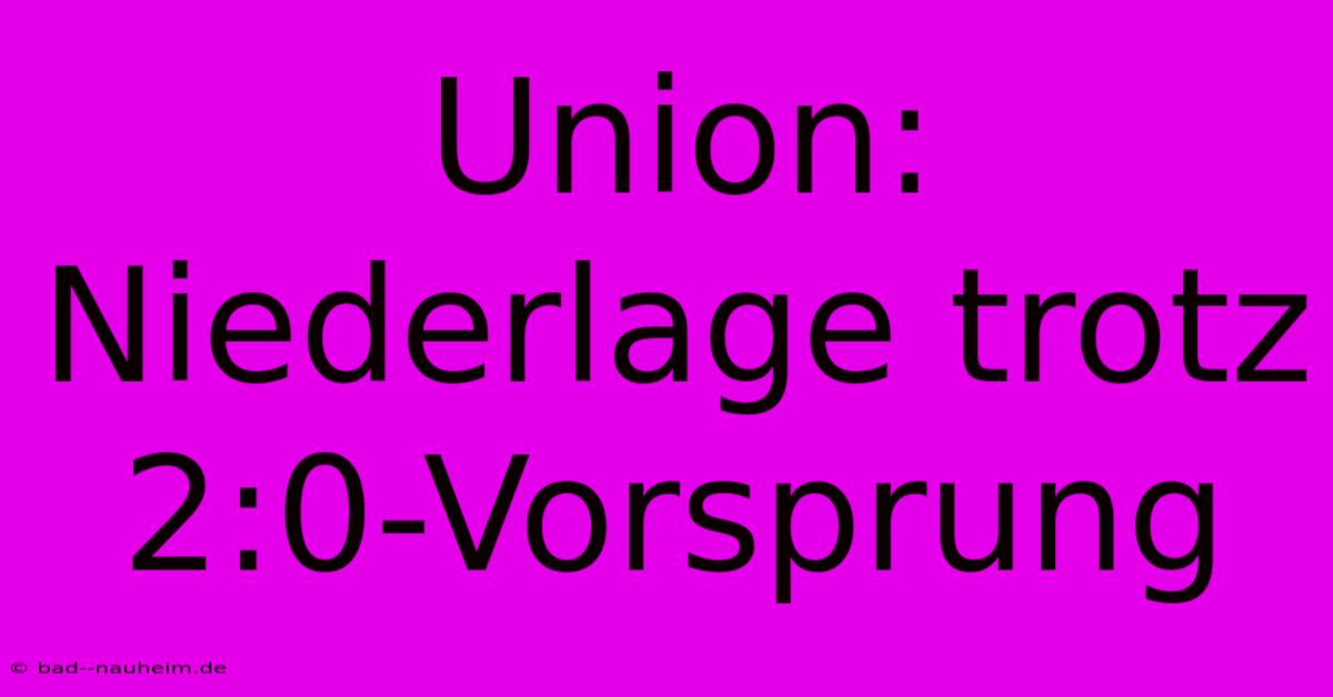 Union: Niederlage Trotz 2:0-Vorsprung