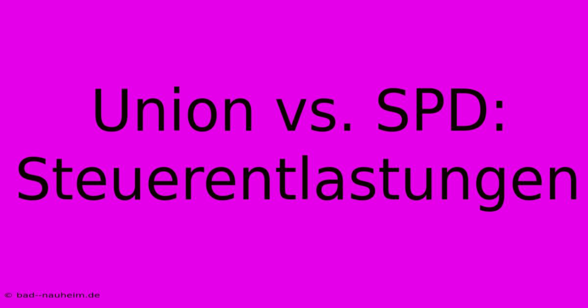 Union Vs. SPD: Steuerentlastungen