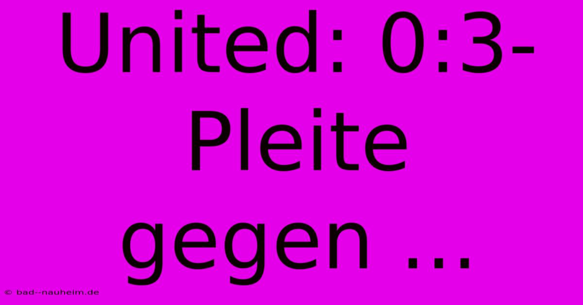 United: 0:3-Pleite Gegen ...