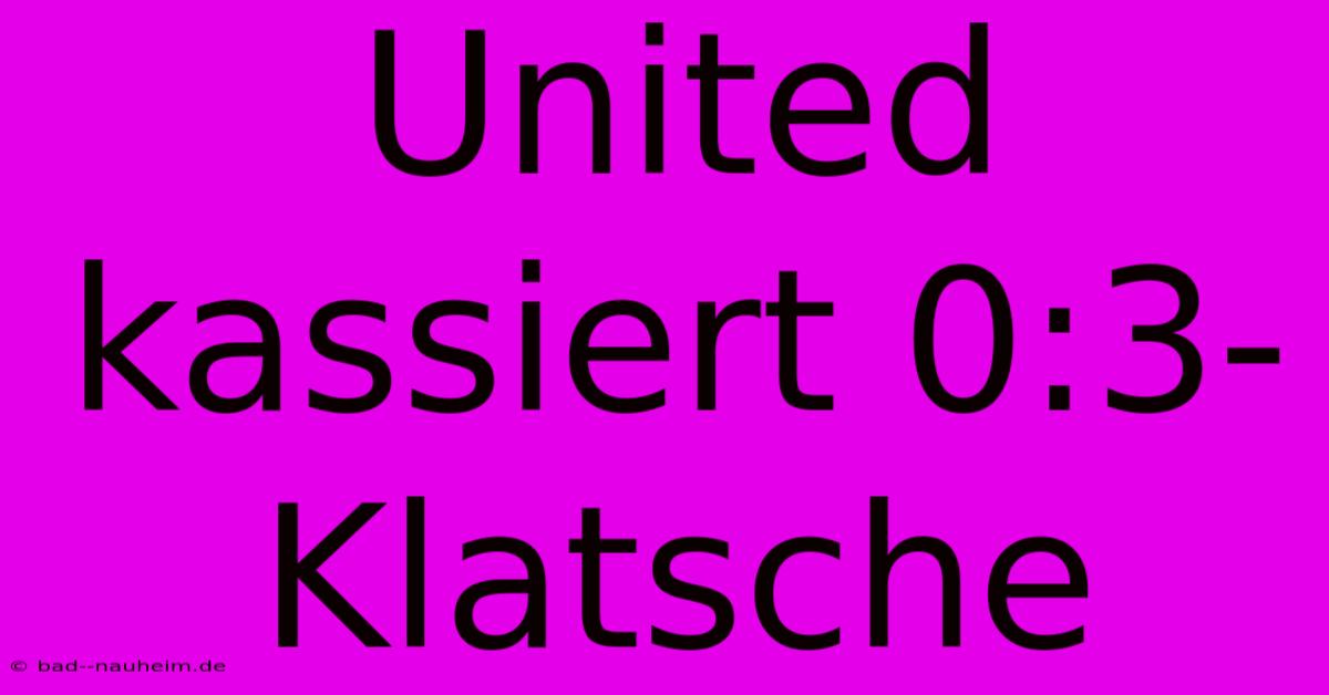 United Kassiert 0:3-Klatsche