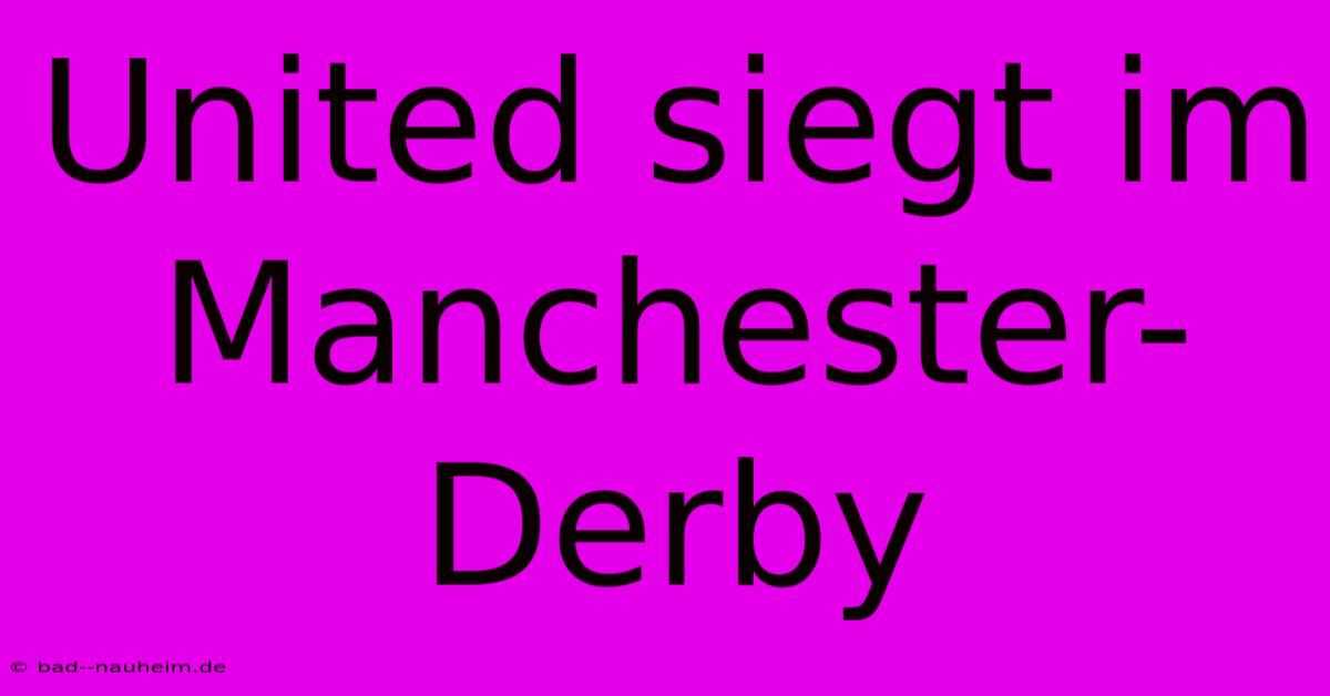 United Siegt Im Manchester-Derby