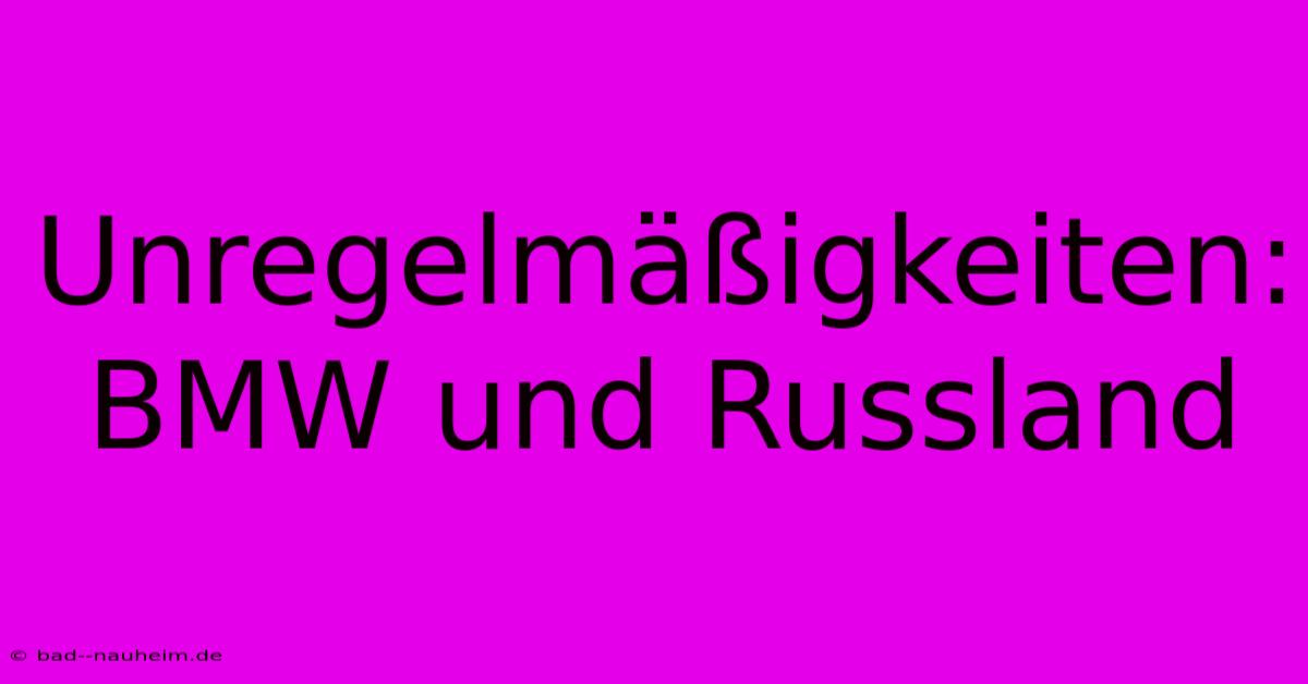 Unregelmäßigkeiten: BMW Und Russland