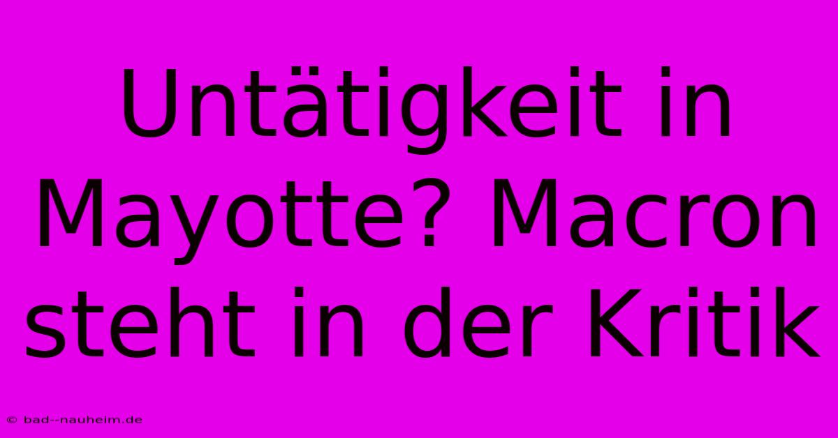 Untätigkeit In Mayotte? Macron Steht In Der Kritik