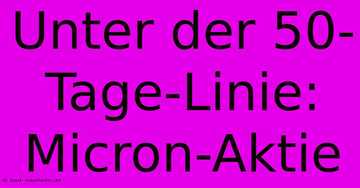 Unter Der 50-Tage-Linie: Micron-Aktie