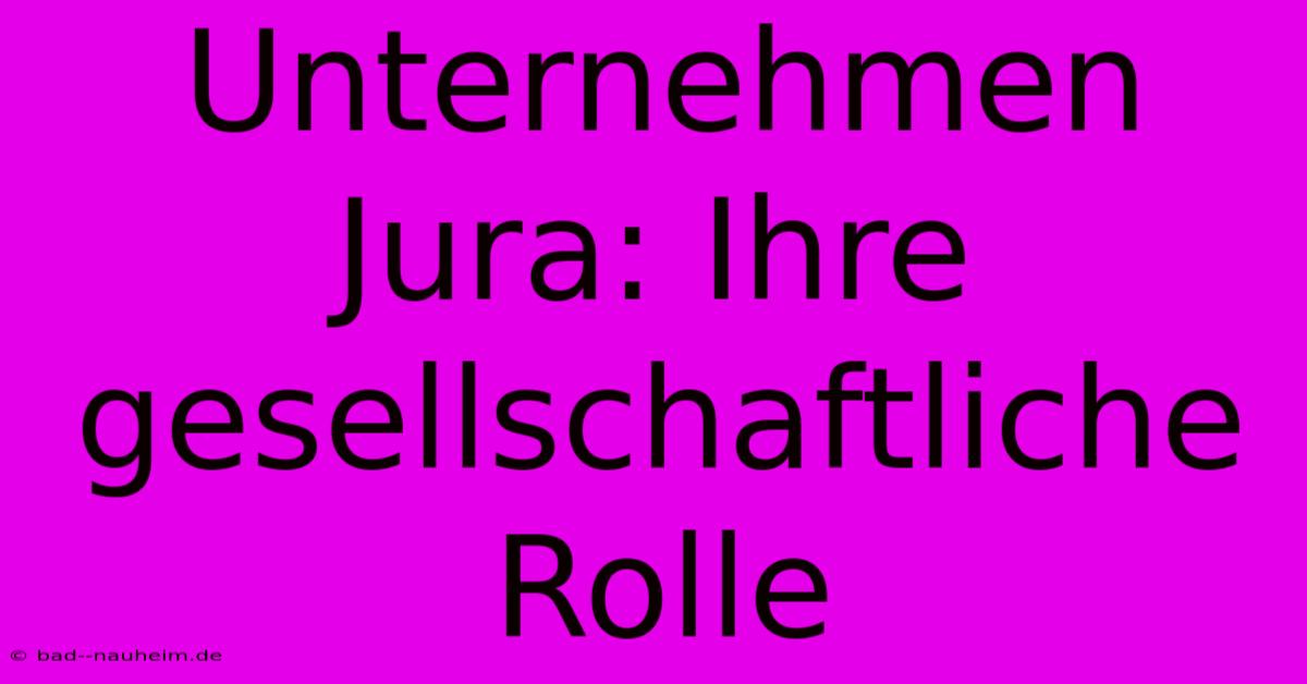 Unternehmen Jura: Ihre Gesellschaftliche Rolle