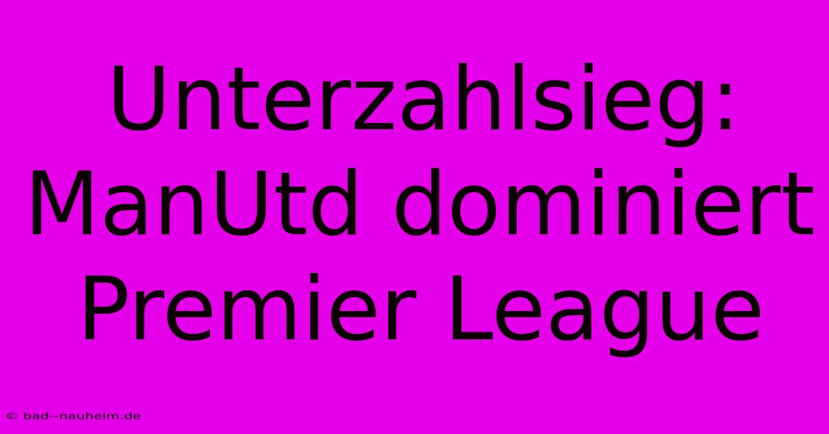 Unterzahlsieg: ManUtd Dominiert Premier League