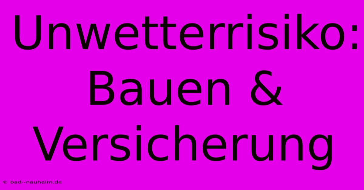 Unwetterrisiko:  Bauen & Versicherung