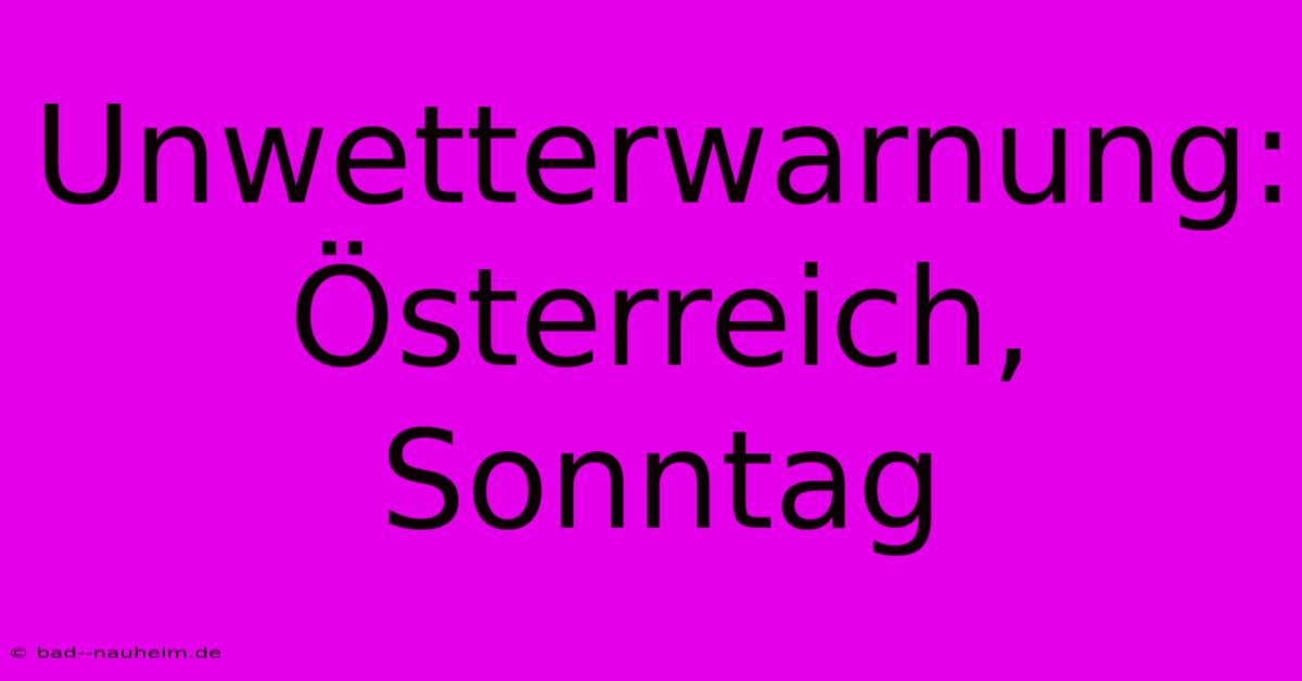 Unwetterwarnung: Österreich, Sonntag