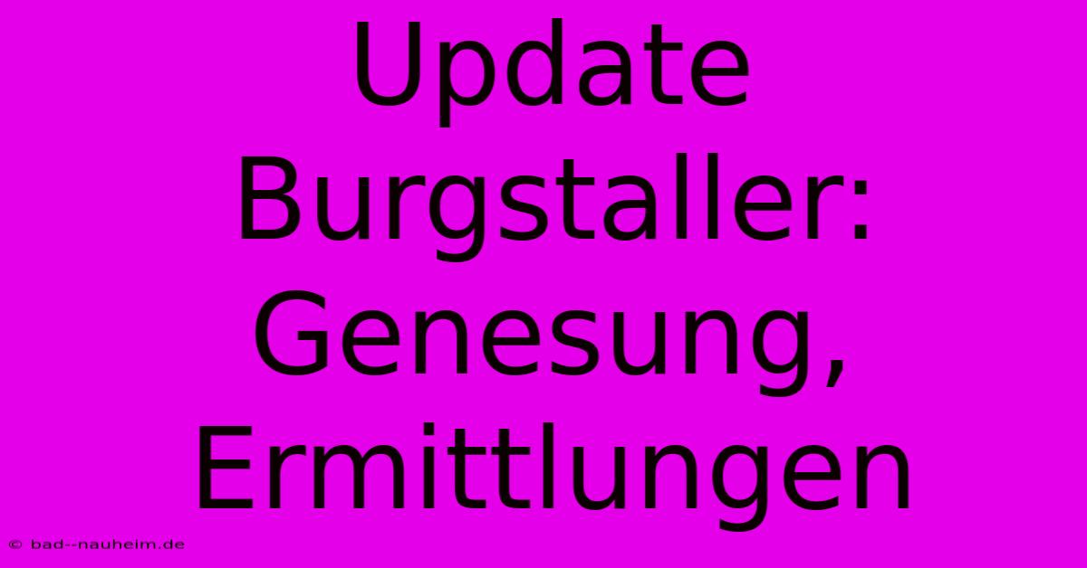 Update Burgstaller: Genesung, Ermittlungen