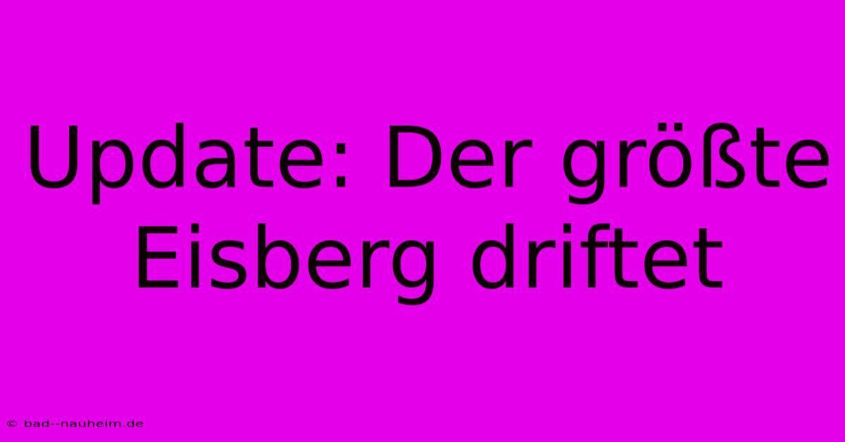 Update: Der Größte Eisberg Driftet