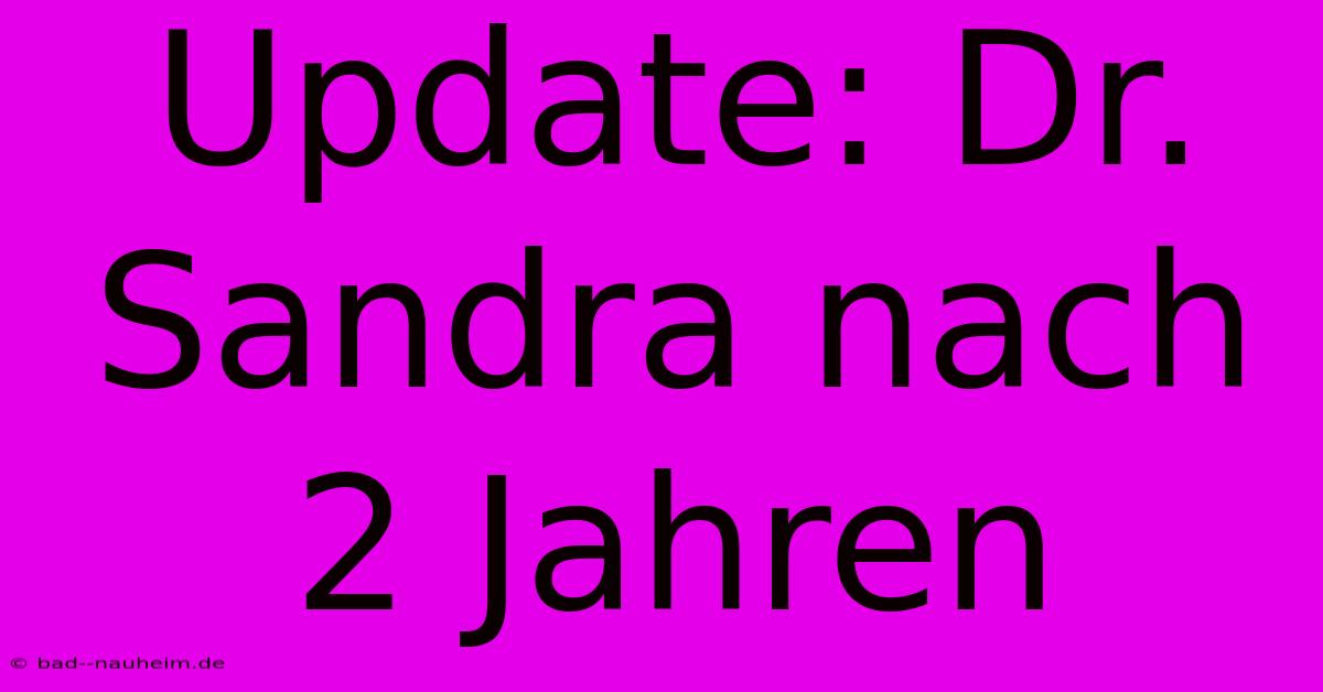 Update: Dr. Sandra Nach 2 Jahren