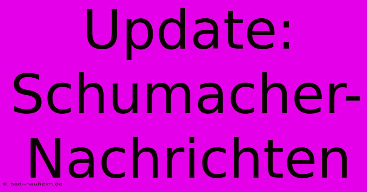 Update: Schumacher-Nachrichten