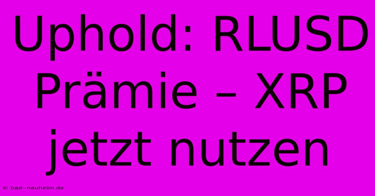 Uphold: RLUSD Prämie – XRP Jetzt Nutzen