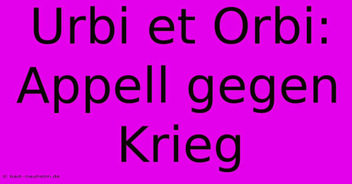 Urbi Et Orbi: Appell Gegen Krieg