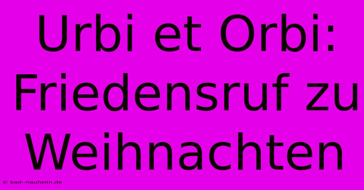 Urbi Et Orbi: Friedensruf Zu Weihnachten