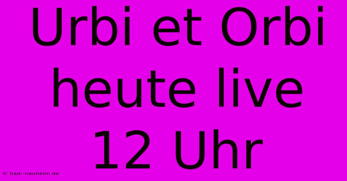 Urbi Et Orbi Heute Live 12 Uhr