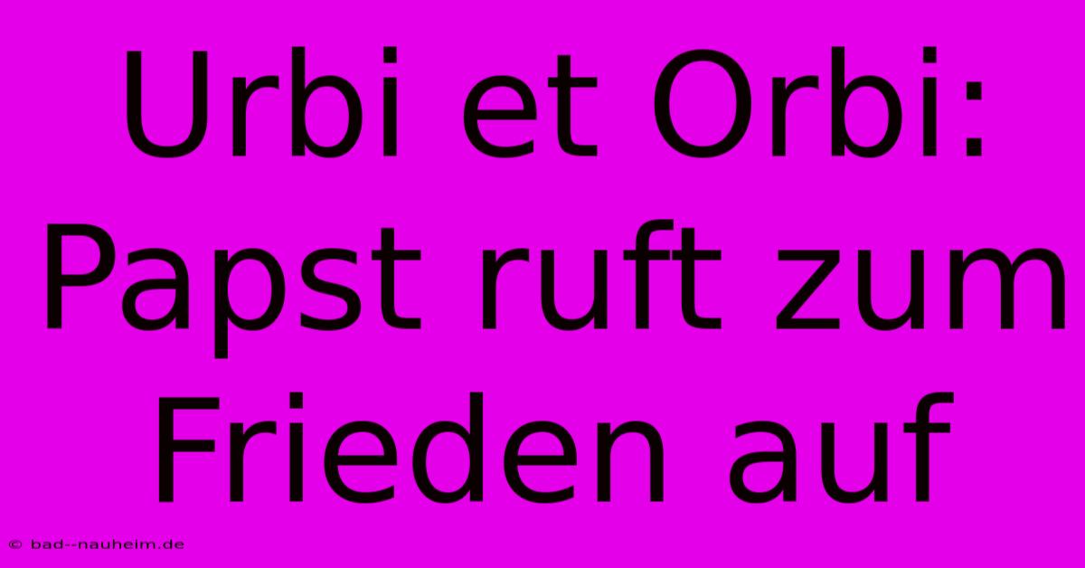 Urbi Et Orbi: Papst Ruft Zum Frieden Auf