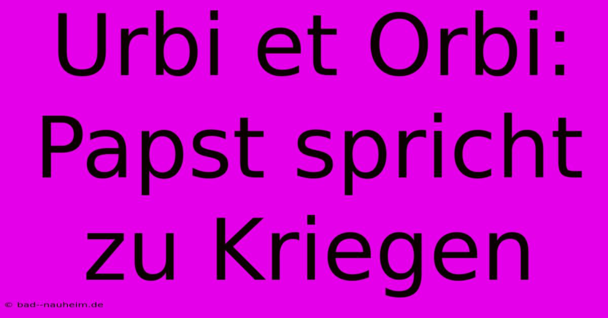 Urbi Et Orbi: Papst Spricht Zu Kriegen