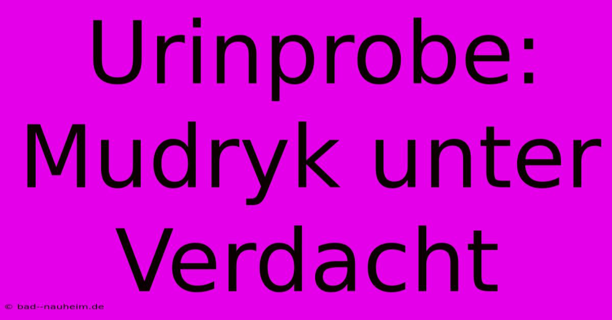 Urinprobe: Mudryk Unter Verdacht