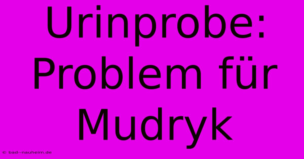 Urinprobe: Problem Für Mudryk