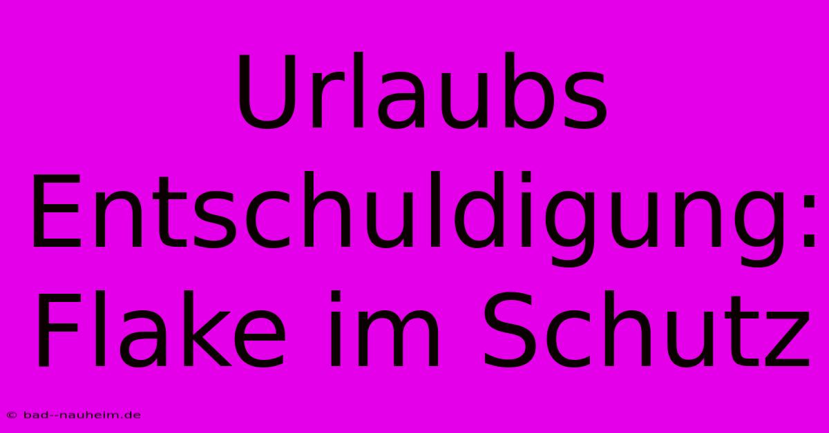 Urlaubs Entschuldigung: Flake Im Schutz