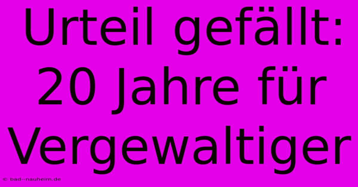 Urteil Gefällt: 20 Jahre Für Vergewaltiger