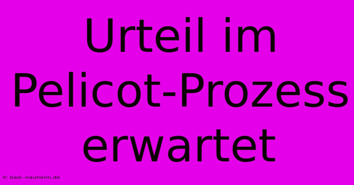 Urteil Im Pelicot-Prozess Erwartet