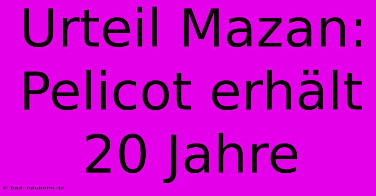 Urteil Mazan: Pelicot Erhält 20 Jahre