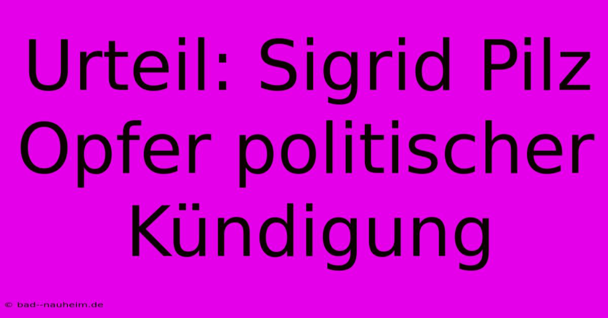 Urteil: Sigrid Pilz Opfer Politischer Kündigung