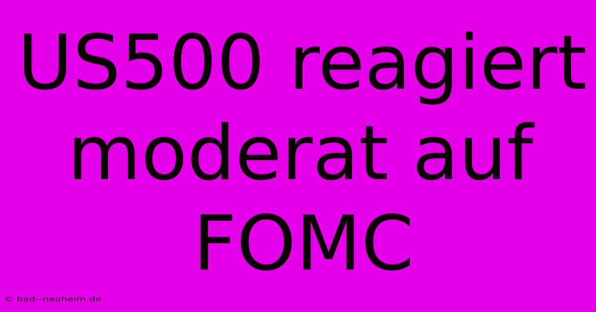 US500 Reagiert Moderat Auf FOMC