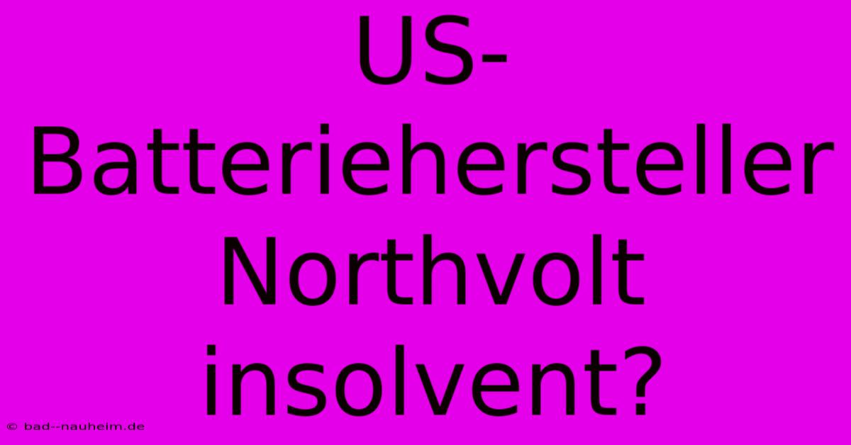 US-Batteriehersteller Northvolt Insolvent?