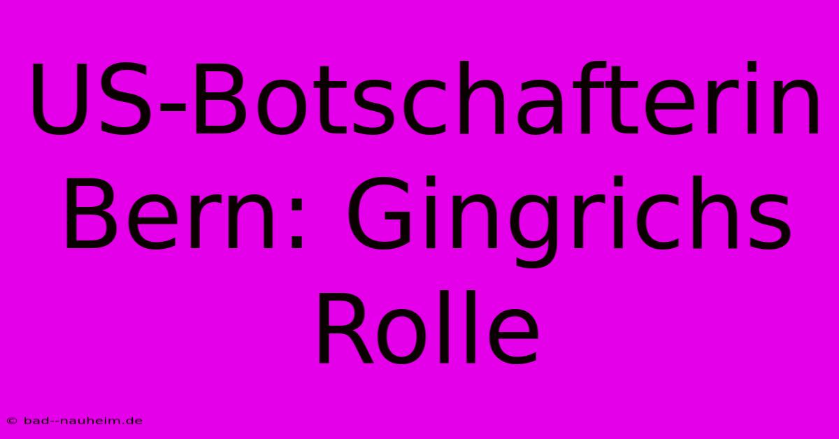 US-Botschafterin Bern: Gingrichs Rolle